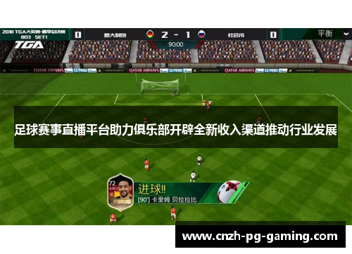 足球赛事直播平台助力俱乐部开辟全新收入渠道推动行业发展