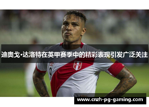 迪奥戈·达洛特在英甲赛季中的精彩表现引发广泛关注 迪奥戈·达洛特在英甲赛季中的精彩表现引发广泛关注