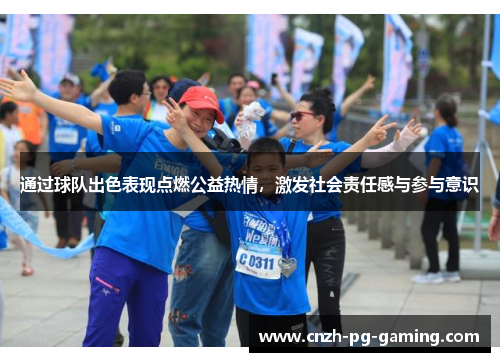 通过球队出色表现点燃公益热情,激发社会责任感与参与意识 通过球队出色表现点燃公益热情,激发社会责任感与参与意识