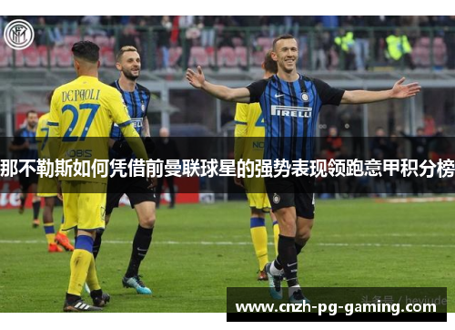 那不勒斯如何凭借前曼联球星的强势表现领跑意甲积分榜