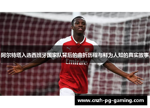 阿尔特塔入选西班牙国家队背后的曲折历程与鲜为人知的真实故事 阿尔特塔入选西班牙国家队背后的曲折历程与鲜为人知的真实故事
