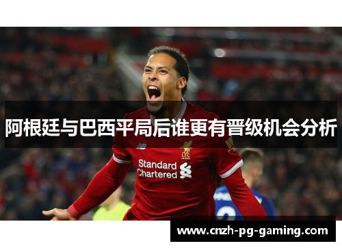 阿根廷与巴西平局后谁更有晋级机会分析 阿根廷与巴西平局后谁更有晋级机会分析