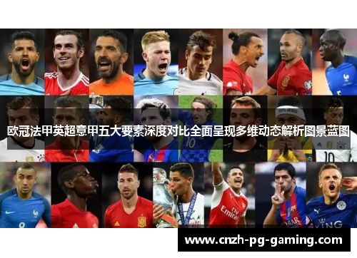 欧冠法甲英超意甲五大要素深度对比全面呈现多维动态解析图景蓝图 欧冠法甲英超意甲五大要素深度对比全面呈现多维动态解析图景蓝图