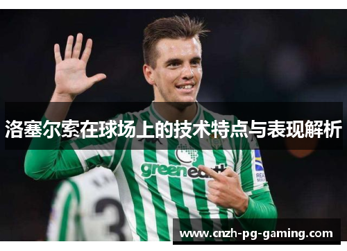 洛塞尔索在球场上的技术特点与表现解析 洛塞尔索在球场上的技术特点与表现解析