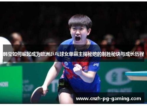 韩莹如何崛起成为欧洲乒乓球女单霸主揭秘她的制胜秘诀与成长历程