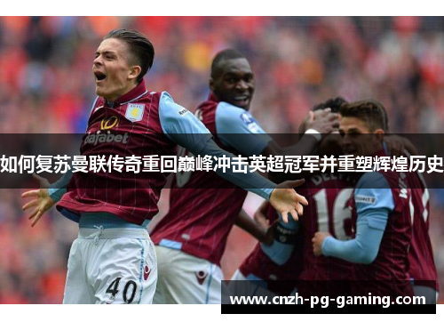 如何复苏曼联传奇重回巅峰冲击英超冠军并重塑辉煌历史