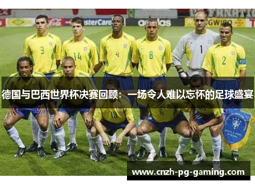 德国与巴西世界杯决赛回顾：一场令人难以忘怀的足球盛宴