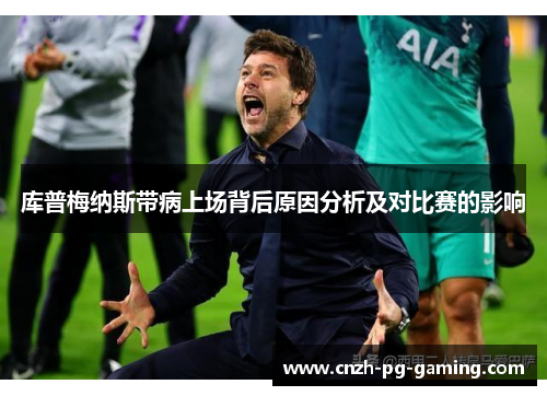 库普梅纳斯带病上场背后原因分析及对比赛的影响
