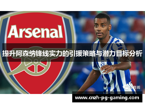 提升阿森纳锋线实力的引援策略与潜力目标分析