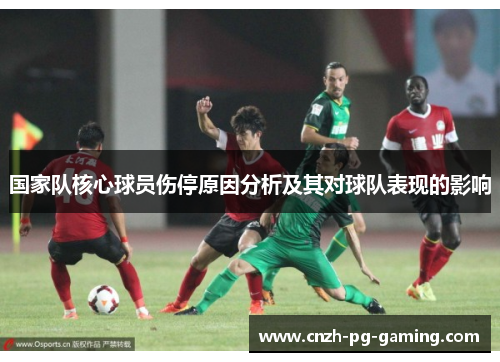 国家队核心球员伤停原因分析及其对球队表现的影响