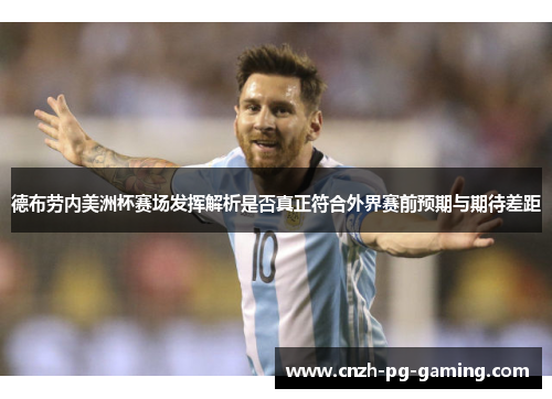 德布劳内美洲杯赛场发挥解析是否真正符合外界赛前预期与期待差距