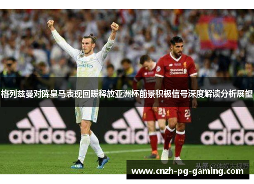 格列兹曼对阵皇马表现回暖释放亚洲杯前景积极信号深度解读分析展望 格列兹曼对阵皇马表现回暖释放亚洲杯前景积极信号深度解读分析展望