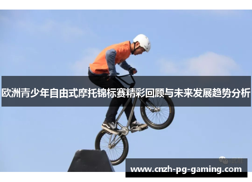 欧洲青少年自由式摩托锦标赛精彩回顾与未来发展趋势分析