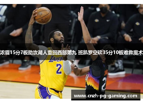 浓眉15分7板助攻湖人重回西部第九 班凯罗空砍35分10板难救魔术