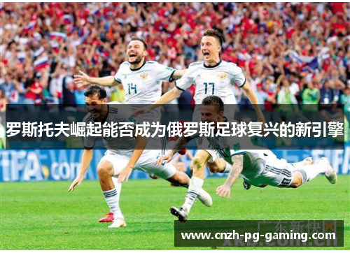 罗斯托夫崛起能否成为俄罗斯足球复兴的新引擎
