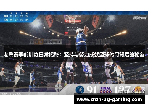 老詹赛季前训练日常揭秘：坚持与努力成就篮球传奇背后的秘密