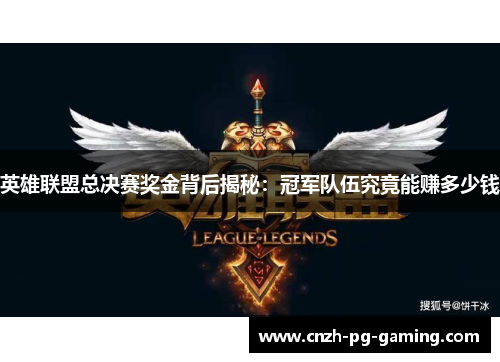 英雄联盟总决赛奖金背后揭秘:冠军队伍究竟能赚多少钱 英雄联盟总决赛奖金背后揭秘:冠军队伍究竟能赚多少钱
