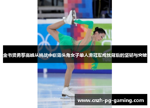 金书贤勇攀高峰从挑战中崭露头角女子单人滑冠军成就背后的坚韧与突破