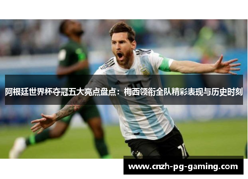 阿根廷世界杯夺冠五大亮点盘点：梅西领衔全队精彩表现与历史时刻